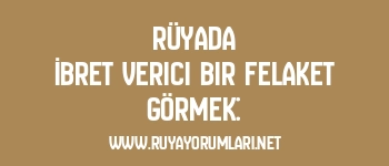 Rüyada İbret Verici Bir Felaket Görmek: