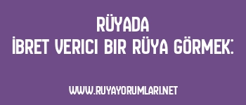 Rüyada İbret Verici Bir Rüya Görmek: