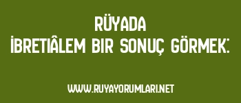 Rüyada İbretiâlem Bir Sonuç Görmek: