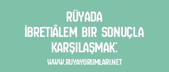 Rüyada İbretiâlem Bir Sonuçla Karşılaşmak: