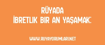 Rüyada İbretlik Bir An Yaşamak: