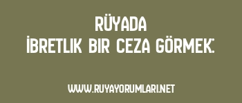 Rüyada İbretlik Bir Ceza Görmek: