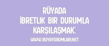 Rüyada İbretlik Bir Durumla Karşılaşmak: