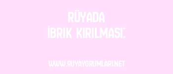 Rüyada İbrik Kırılması: