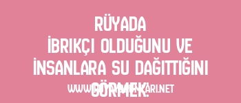 Rüyada İbrikçi Olduğunu ve İnsanlara Su Dağıttığını Görmek: