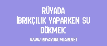 Rüyada İbrikçilik Yaparken Su Dökmek: