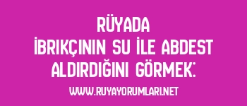Rüyada İbrikçinin Su İle Abdest Aldırdığını Görmek: