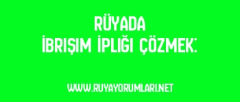 Rüyada İbrişim İpliği Çözmek: