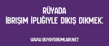 Rüyada İbrişim İpliğiyle Dikiş Dikmek: