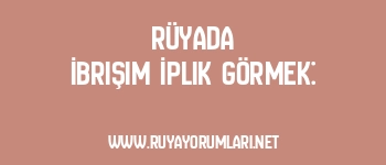 Rüyada İbrişim İplik Görmek: