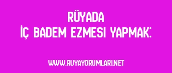 Rüyada İç Badem Ezmesi Yapmak: