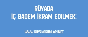Rüyada İç Badem İkram Edilmek: