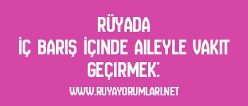 Rüyada İç Barış İçinde Aileyle Vakit Geçirmek:
