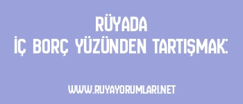 Rüyada İç Borç Yüzünden Tartışmak: