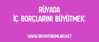 Rüyada İç Borçlarını Büyütmek: