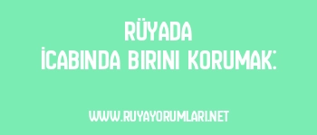 Rüyada İcabında Birini Korumak: