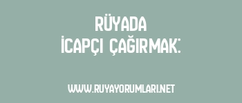 Rüyada İcapçı Çağırmak: