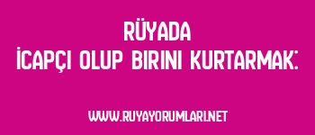 Rüyada İcapçı Olup Birini Kurtarmak: