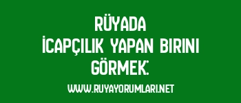 Rüyada İcapçılık Yapan Birini Görmek:
