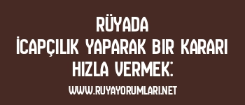 Rüyada İcapçılık Yaparak Bir Kararı Hızla Vermek: