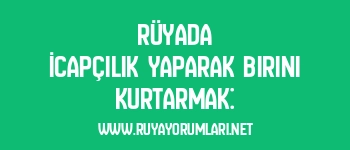 Rüyada İcapçılık Yaparak Birini Kurtarmak: