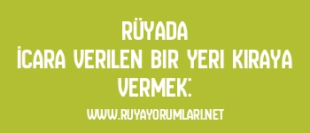 Rüyada İcara Verilen Bir Yeri Kiraya Vermek: