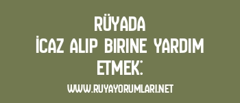 Rüyada İcaz Alıp Birine Yardım Etmek:
