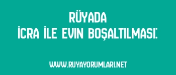 Rüyada İcra İle Evin Boşaltılması: