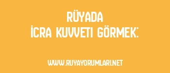 Rüyada İcra Kuvveti Görmek: