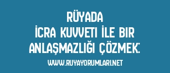 Rüyada İcra Kuvveti İle Bir Anlaşmazlığı Çözmek: