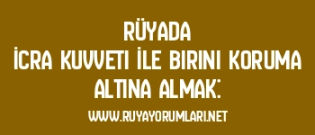 Rüyada İcra Kuvveti İle Birini Koruma Altına Almak: