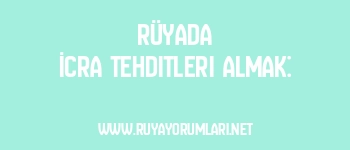 Rüyada İcra Tehditleri Almak: