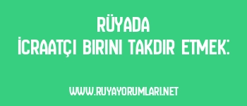 Rüyada İcraatçı Birini Takdir Etmek:
