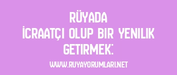 Rüyada İcraatçı Olup Bir Yenilik Getirmek: