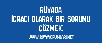 Rüyada İcracı Olarak Bir Sorunu Çözmek: