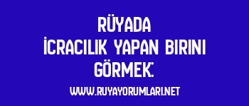 Rüyada İcracılık Yapan Birini Görmek: