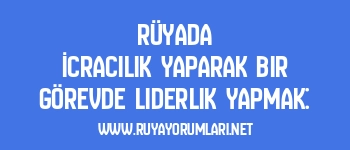 Rüyada İcracılık Yaparak Bir Görevde Liderlik Yapmak: