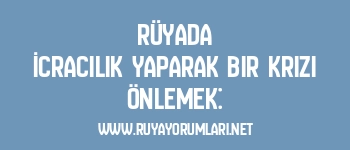 Rüyada İcracılık Yaparak Bir Krizi Önlemek: