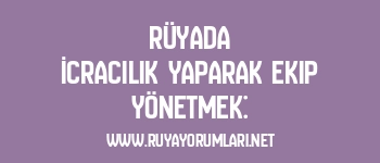 Rüyada İcracılık Yaparak Ekip Yönetmek: