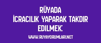Rüyada İcracılık Yaparak Takdir Edilmek: