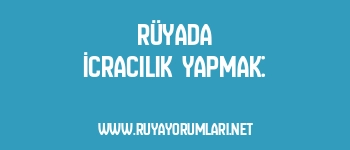 Rüyada İcracılık Yapmak:
