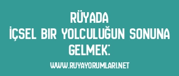 Rüyada İçsel Bir Yolculuğun Sonuna Gelmek: