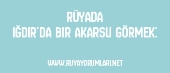 Rüyada Iğdır’da Bir Akarsu Görmek: