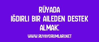 Rüyada Iğdırlı Bir Aileden Destek Almak: