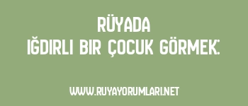 Rüyada Iğdırlı Bir Çocuk Görmek: