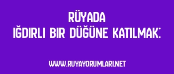 Rüyada Iğdırlı Bir Düğüne Katılmak: