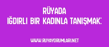 Rüyada Iğdırlı Bir Kadınla Tanışmak: