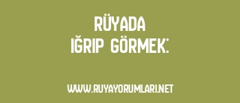 Rüyada Iğrıp Görmek: