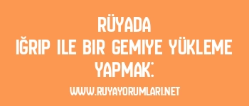 Rüyada Iğrıp ile Bir Gemiye Yükleme Yapmak: