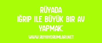 Rüyada Iğrıp ile Büyük Bir Av Yapmak: